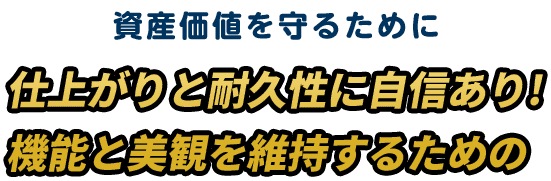 資産価値を守るために仕上がりと耐久性に自信あり!機能と美観を維持するための