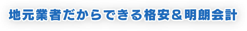 地元業者だからできる格安＆明朗会計