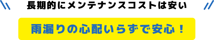 長期的にメンテナンスコストは安い雨漏りの心配いらずで安心！