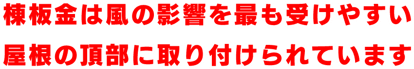 棟板金は風の影響を最も受けやすい 屋根の頂部に取り付けられています