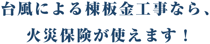 台風による棟板金工事なら、火災保険が使えます！